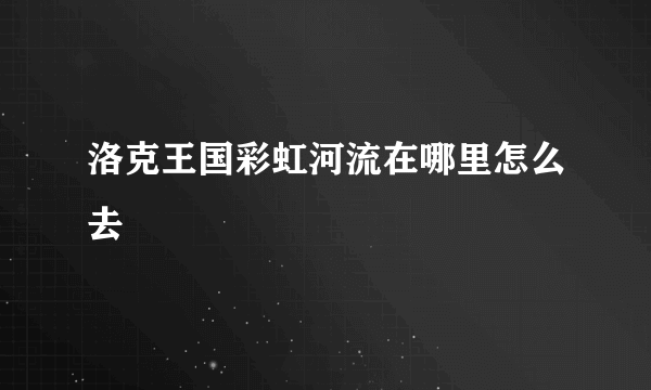 洛克王国彩虹河流在哪里怎么去