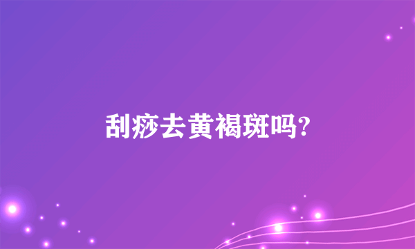 刮痧去黄褐斑吗?