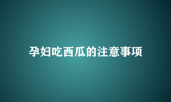 孕妇吃西瓜的注意事项