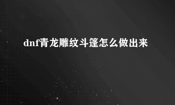 dnf青龙雕纹斗篷怎么做出来