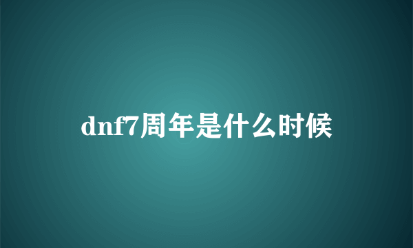 dnf7周年是什么时候