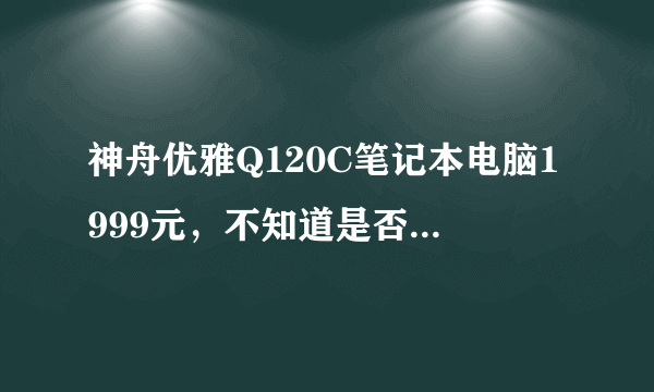 神舟优雅Q120C笔记本电脑1999元，不知道是否耐用，对这些是一窍不通，如何选择