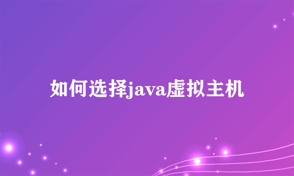 如何选择java虚拟主机