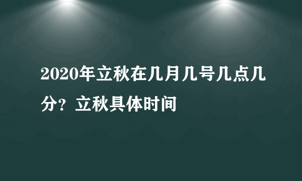 2020年立秋在几月几号几点几分？立秋具体时间