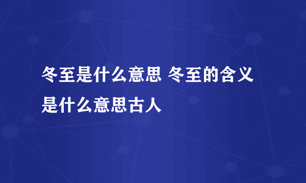 冬至是什么意思 冬至的含义是什么意思古人