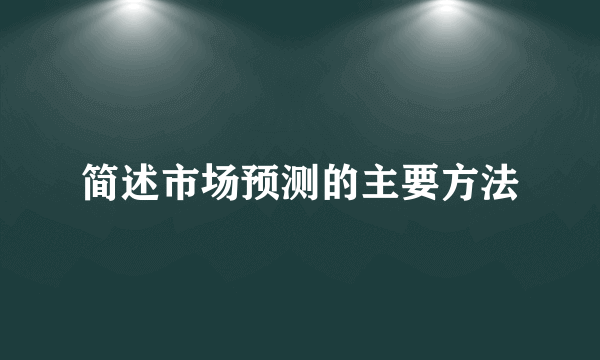 简述市场预测的主要方法