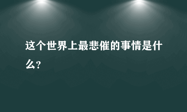 这个世界上最悲催的事情是什么？