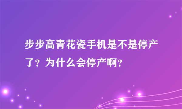 步步高青花瓷手机是不是停产了？为什么会停产啊？