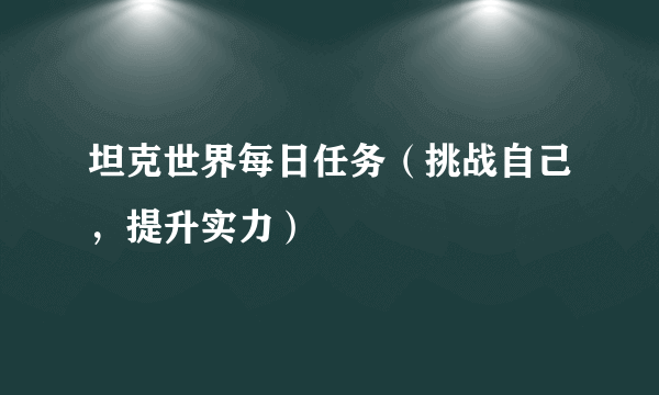 坦克世界每日任务（挑战自己，提升实力）