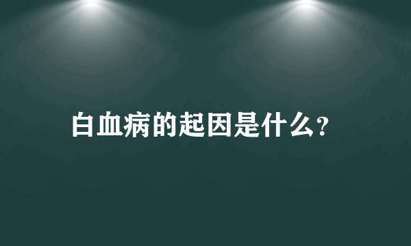 白血病的起因是什么？