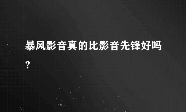 暴风影音真的比影音先锋好吗？