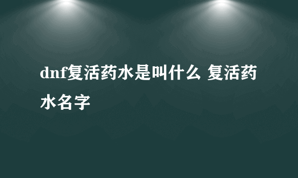 dnf复活药水是叫什么 复活药水名字