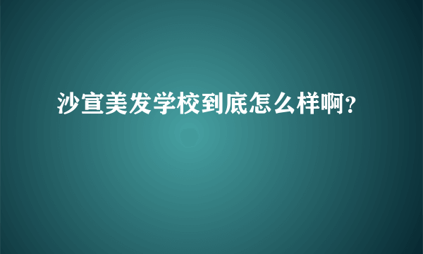 沙宣美发学校到底怎么样啊？