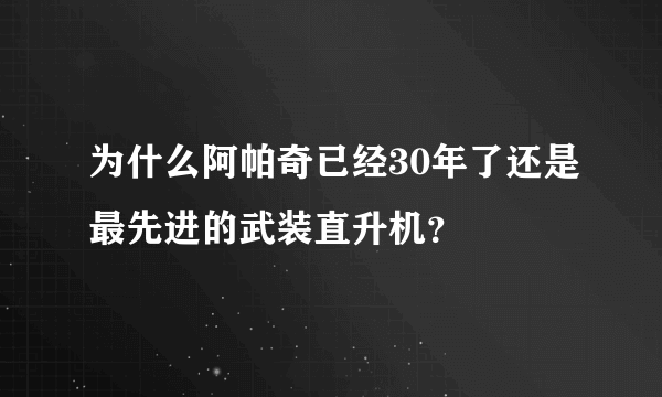 为什么阿帕奇已经30年了还是最先进的武装直升机？