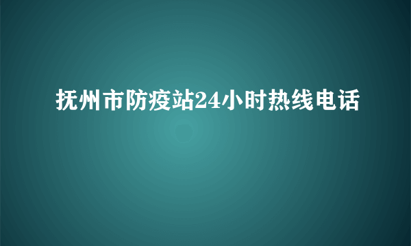 抚州市防疫站24小时热线电话