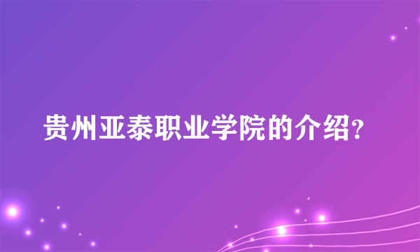 贵州亚泰职业学院的介绍？