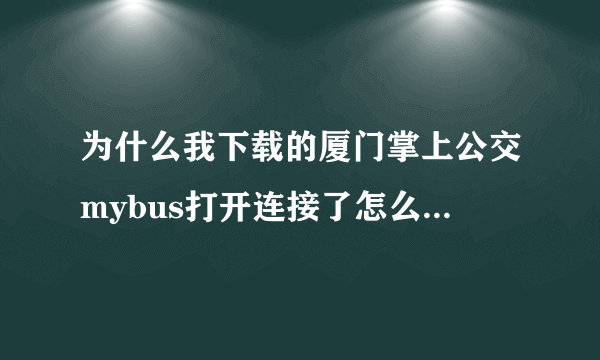 为什么我下载的厦门掌上公交mybus打开连接了怎么一直都没有反应 我手机是诺基亚E52