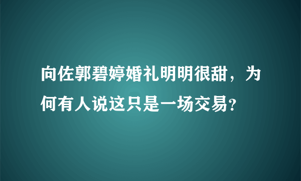 向佐郭碧婷婚礼明明很甜，为何有人说这只是一场交易？