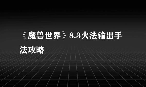 《魔兽世界》8.3火法输出手法攻略