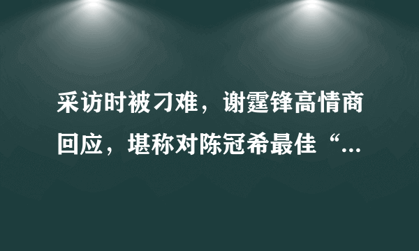 采访时被刁难，谢霆锋高情商回应，堪称对陈冠希最佳“报复”方式