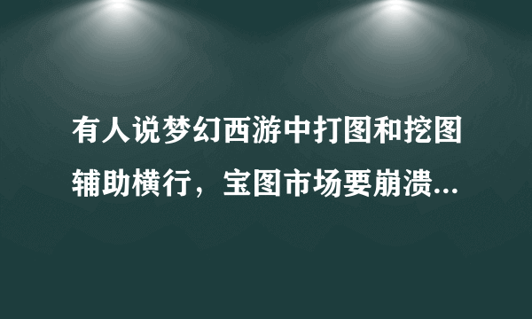 有人说梦幻西游中打图和挖图辅助横行，宝图市场要崩溃，你怎么看？