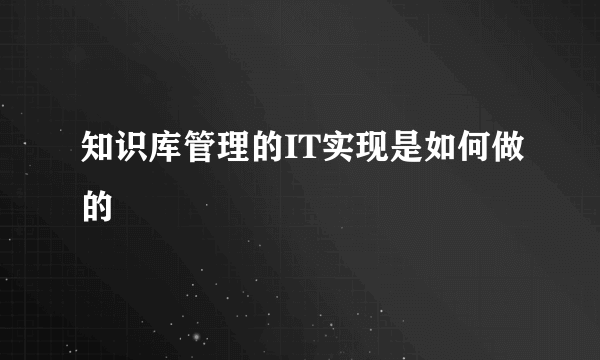 知识库管理的IT实现是如何做的