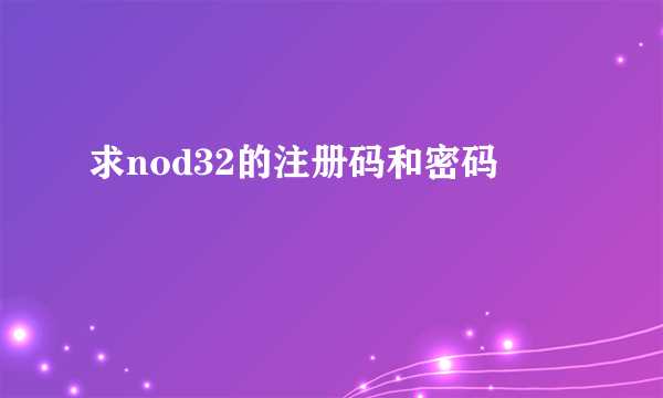 求nod32的注册码和密码