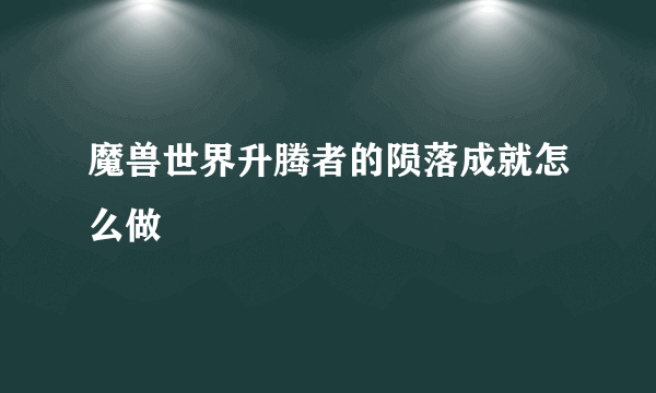 魔兽世界升腾者的陨落成就怎么做