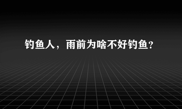 钓鱼人，雨前为啥不好钓鱼？