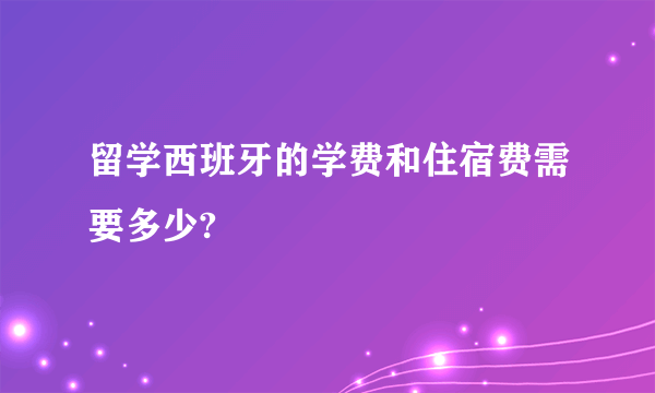 留学西班牙的学费和住宿费需要多少?