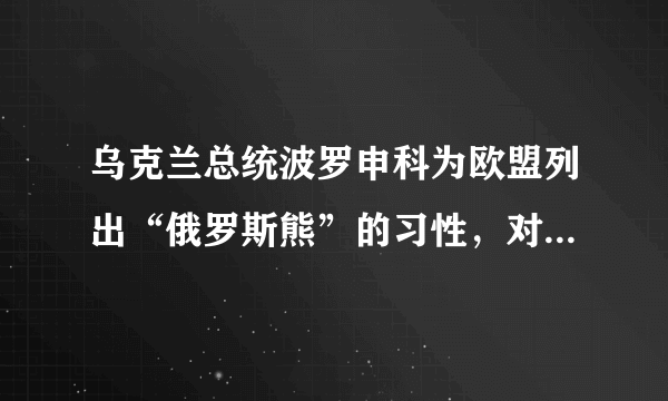 乌克兰总统波罗申科为欧盟列出“俄罗斯熊”的习性，对此你怎么看？