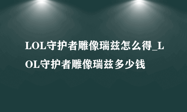 LOL守护者雕像瑞兹怎么得_LOL守护者雕像瑞兹多少钱