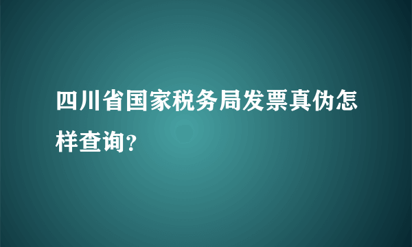 四川省国家税务局发票真伪怎样查询？