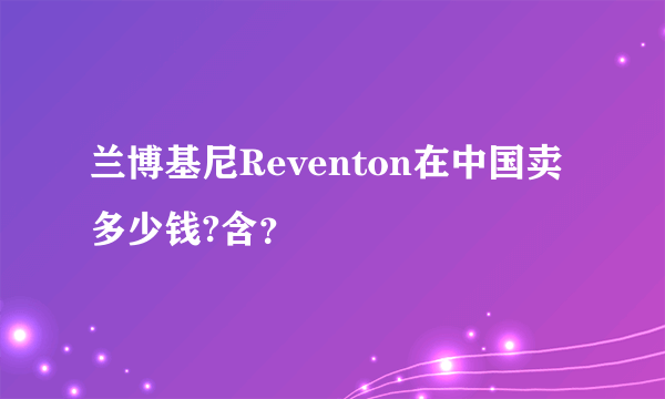 兰博基尼Reventon在中国卖多少钱?含？