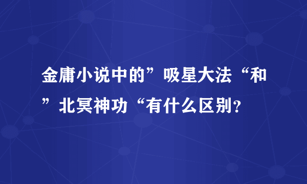 金庸小说中的”吸星大法“和”北冥神功“有什么区别？