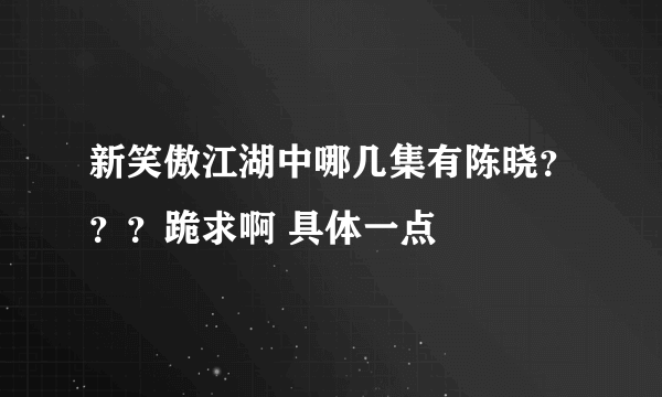 新笑傲江湖中哪几集有陈晓？？？跪求啊 具体一点