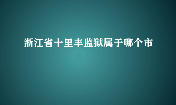 浙江省十里丰监狱属于哪个市