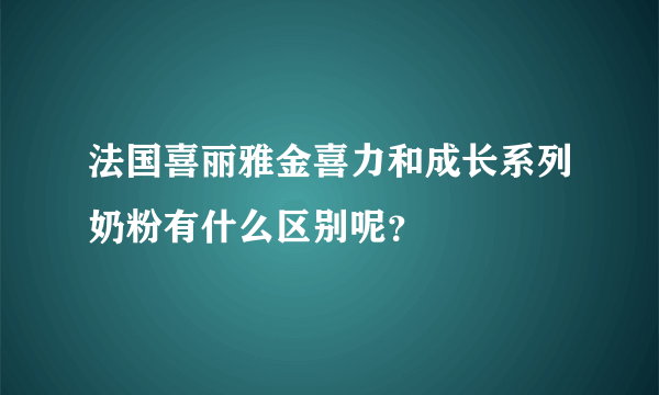 法国喜丽雅金喜力和成长系列奶粉有什么区别呢？