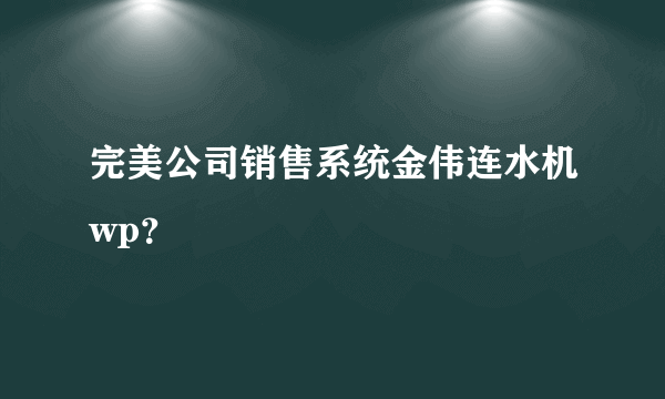 完美公司销售系统金伟连水机wp？