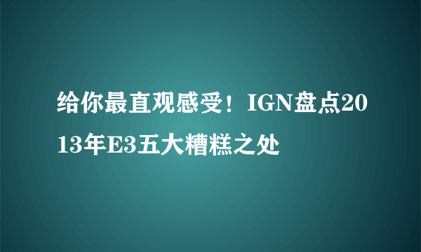 给你最直观感受！IGN盘点2013年E3五大糟糕之处