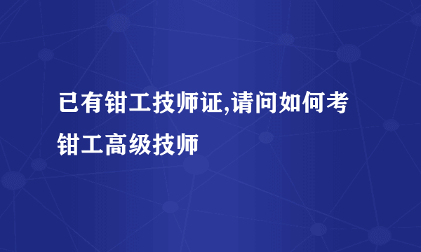 已有钳工技师证,请问如何考钳工高级技师