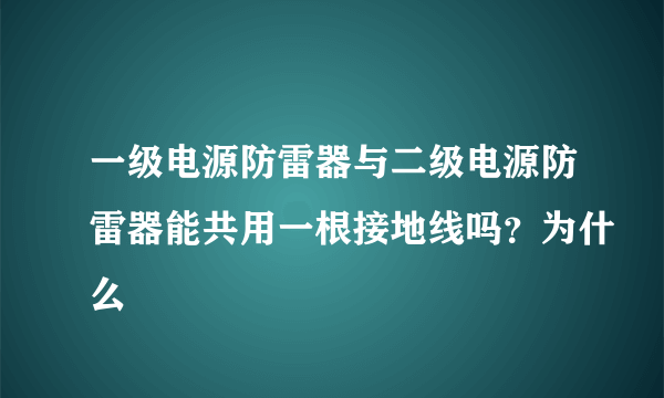 一级电源防雷器与二级电源防雷器能共用一根接地线吗？为什么