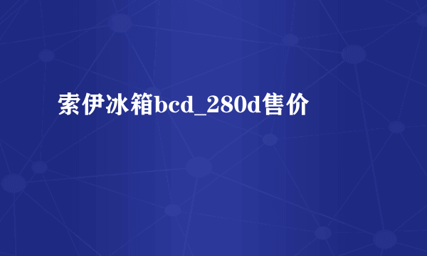 索伊冰箱bcd_280d售价