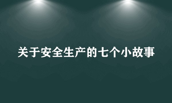 关于安全生产的七个小故事