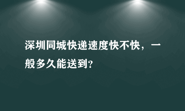 深圳同城快递速度快不快，一般多久能送到？