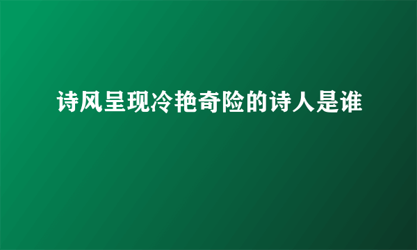 诗风呈现冷艳奇险的诗人是谁