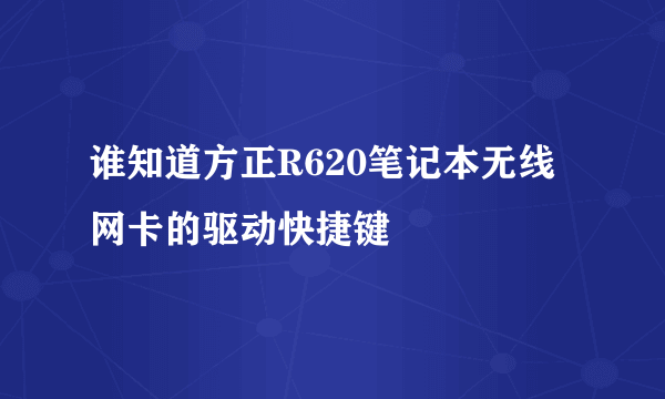 谁知道方正R620笔记本无线网卡的驱动快捷键