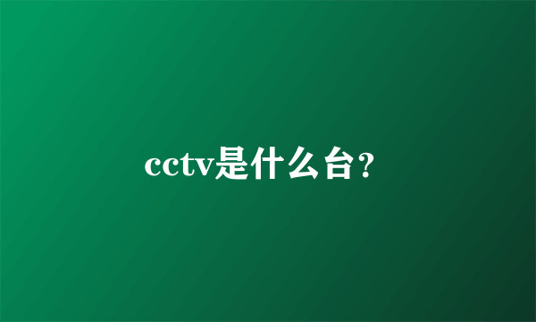 cctv是什么台？