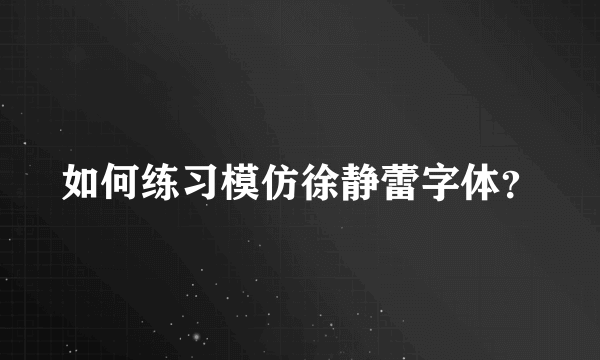 如何练习模仿徐静蕾字体？