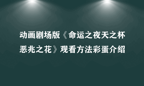 动画剧场版《命运之夜天之杯恶兆之花》观看方法彩蛋介绍